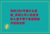 农历3月2号是什么星座_农历三月二日出生的人属于哪个星座揭秘与性格分析