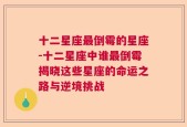 十二星座最倒霉的星座-十二星座中谁最倒霉揭晓这些星座的命运之路与逆境挑战
