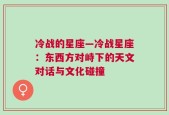 冷战的星座—冷战星座：东西方对峙下的天文对话与文化碰撞