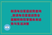 新浪每日星座运势查询_新浪每日星座运势全面解析助你掌握未来运势与生活决策