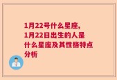 1月22号什么星座,1月22日出生的人是什么星座及其性格特点分析