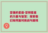 坚强的星座-坚韧星座的力量与智慧：探索他们如何面对挑战与困境