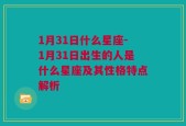 1月31日什么星座-1月31日出生的人是什么星座及其性格特点解析