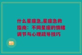 什么星座急,星座急救指南：不同星座的情绪调节与心理疏导技巧