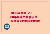 2000年星座_2000年星座的神秘面纱与命运交织的奇妙旅程