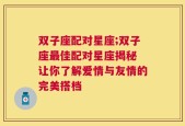 双子座配对星座;双子座最佳配对星座揭秘 让你了解爱情与友情的完美搭档