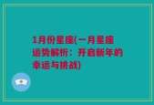 1月份星座(一月星座运势解析：开启新年的幸运与挑战)