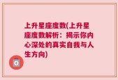 上升星座度数(上升星座度数解析：揭示你内心深处的真实自我与人生方向)