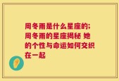 周冬雨是什么星座的;周冬雨的星座揭秘 她的个性与命运如何交织在一起