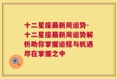 十二星座最新周运势-十二星座最新周运势解析助你掌握运程与机遇尽在掌握之中