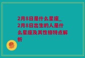 2月8日是什么星座_2月8日出生的人是什么星座及其性格特点解析