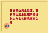 西安高山流水星座、西安高山流水星座的神秘魅力与文化传承探索之旅