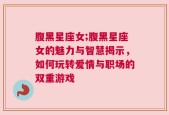 腹黑星座女;腹黑星座女的魅力与智慧揭示，如何玩转爱情与职场的双重游戏