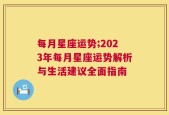 每月星座运势;2023年每月星座运势解析与生活建议全面指南