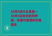 10月5日什么星座—10月5日出生的天秤座：优雅与智慧的完美结合