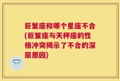 巨蟹座和哪个星座不合(巨蟹座与天秤座的性格冲突揭示了不合的深层原因)