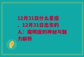 12月31日什么星座、12月31日出生的人：魔羯座的神秘与魅力解析