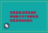 高雯星座;高雯星座的神秘魅力与个性解析探索星辰带来的启示