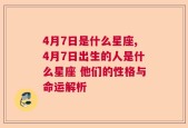 4月7日是什么星座,4月7日出生的人是什么星座 他们的性格与命运解析