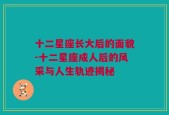 十二星座长大后的面貌-十二星座成人后的风采与人生轨迹揭秘