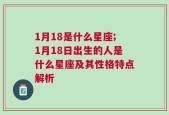 1月18是什么星座;1月18日出生的人是什么星座及其性格特点解析