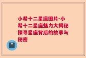 小希十二星座图片-小希十二星座魅力大揭秘探寻星座背后的故事与秘密