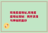玫瑰星座地址,玫瑰星座地址探秘：揭开浪漫与神秘的面纱