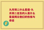 九月初二什么星座-九月初二出生的人是什么星座揭示他们的性格与命运