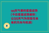 qq天气里的星座运势(今日星座运势解析：让QQ天气为你指引未来的方向与机遇)