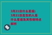 3月21日什么星座;3月21日出生的人是什么星座及其性格特点解析