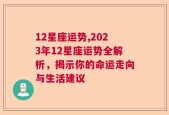 12星座运势,2023年12星座运势全解析，揭示你的命运走向与生活建议