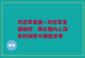 刘志军星座—刘志军星座解析：揭示他内心深处的秘密与情感世界