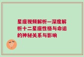 星座视频解析—深度解析十二星座性格与命运的神秘关系与影响