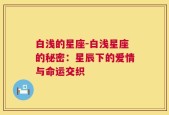 白浅的星座-白浅星座的秘密：星辰下的爱情与命运交织