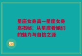 星座女身高—星座女身高揭秘：从星座看她们的魅力与自信之源