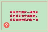 星座吊坠图片—璀璨星座吊坠艺术之美探索，让星辰陪伴你的每一天
