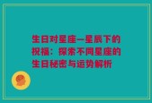 生日对星座—星辰下的祝福：探索不同星座的生日秘密与运势解析