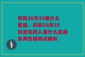 农历10月19是什么星座、农历10月19日出生的人是什么星座及其性格特点解析