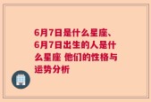 6月7日是什么星座、6月7日出生的人是什么星座 他们的性格与运势分析