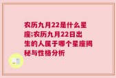 农历九月22是什么星座;农历九月22日出生的人属于哪个星座揭秘与性格分析