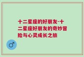 十二星座的好朋友-十二星座好朋友的奇妙冒险与心灵成长之旅