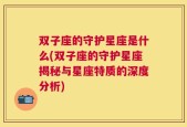 双子座的守护星座是什么(双子座的守护星座揭秘与星座特质的深度分析)