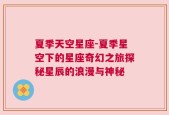 夏季天空星座-夏季星空下的星座奇幻之旅探秘星辰的浪漫与神秘