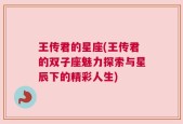 王传君的星座(王传君的双子座魅力探索与星辰下的精彩人生)