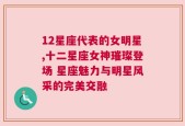 12星座代表的女明星,十二星座女神璀璨登场 星座魅力与明星风采的完美交融