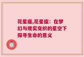 花星座,花星座：在梦幻与现实交织的星空下探寻生命的意义