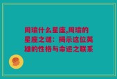 周瑜什么星座,周瑜的星座之谜：揭示这位英雄的性格与命运之联系