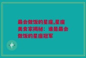 最会做饭的星座,星座美食家揭秘：谁是最会做饭的星座冠军