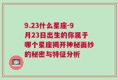 9.23什么星座-9月23日出生的你属于哪个星座揭开神秘面纱的秘密与特征分析