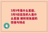 3月9号是什么星座、3月9日出生的人是什么星座 解析双鱼座的性格与特点